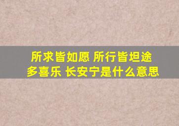 所求皆如愿 所行皆坦途 多喜乐 长安宁是什么意思